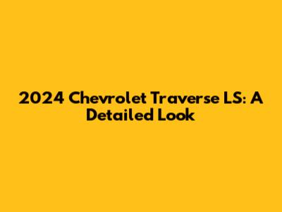 2024 Chevrolet Traverse LS: A Detailed Look