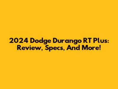 2024 Dodge Durango RT Plus: Review, Specs, And More!