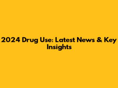 2024 Drug Use: Latest News & Key Insights