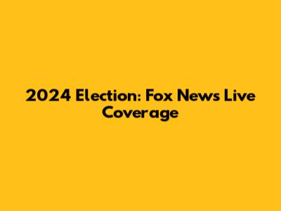 2024 Election: Fox News Live Coverage