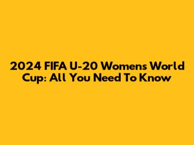 2024 FIFA U-20 Women's World Cup: All You Need To Know