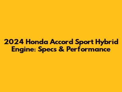 2024 Honda Accord Sport Hybrid Engine: Specs & Performance