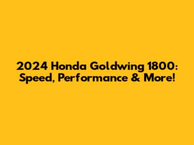2024 Honda Goldwing 1800: Speed, Performance & More!
