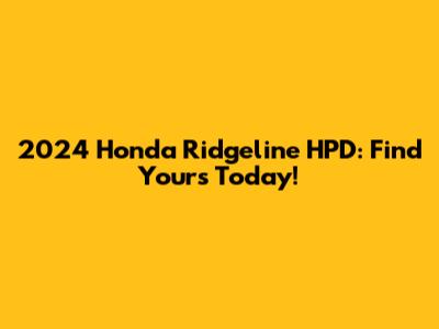 2024 Honda Ridgeline HPD: Find Yours Today!