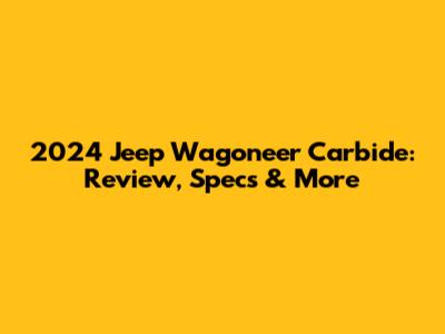2024 Jeep Wagoneer Carbide: Review, Specs & More