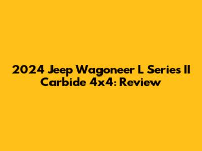 2024 Jeep Wagoneer L Series II Carbide 4x4: Review