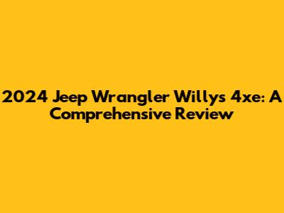 2024 Jeep Wrangler Willys 4xe: A Comprehensive Review