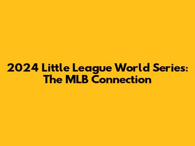 2024 Little League World Series: The MLB Connection