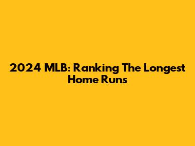 2024 MLB: Ranking The Longest Home Runs
