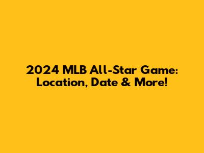 2024 MLB All-Star Game: Location, Date & More!
