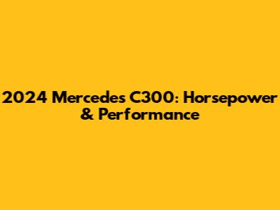 2024 Mercedes C300: Horsepower & Performance