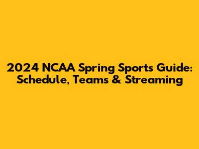2024 NCAA Spring Sports Guide: Schedule, Teams & Streaming
