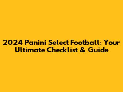2024 Panini Select Football: Your Ultimate Checklist & Guide
