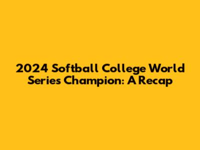 2024 Softball College World Series Champion: A Recap