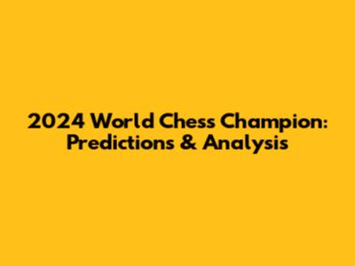 2024 World Chess Champion: Predictions & Analysis