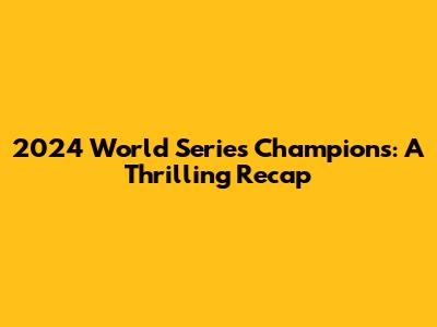 2024 World Series Champions: A Thrilling Recap