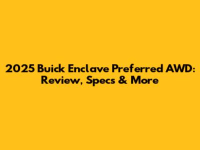 2025 Buick Enclave Preferred AWD: Review, Specs & More