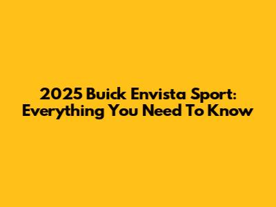 2025 Buick Envista Sport: Everything You Need To Know