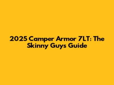 2025 Camper Armor 7LT: The Skinny Guy's Guide
