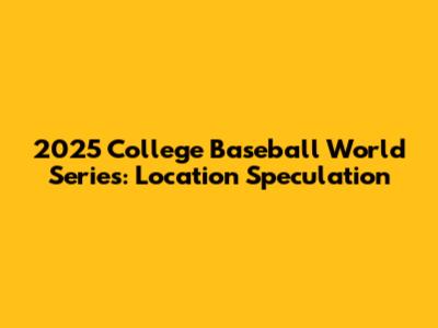 2025 College Baseball World Series: Location Speculation