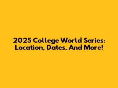 2025 College World Series: Location, Dates, And More!