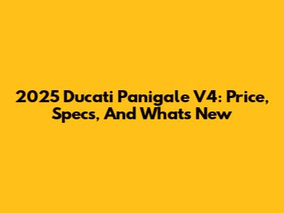 2025 Ducati Panigale V4: Price, Specs, And What's New