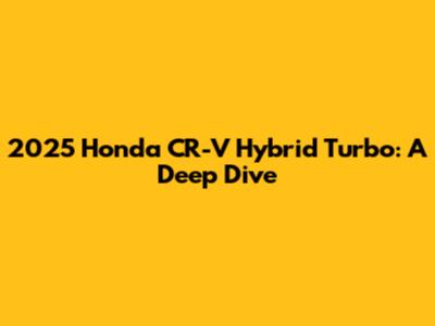 2025 Honda CR-V Hybrid Turbo: A Deep Dive