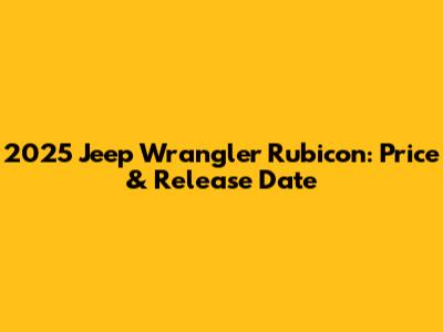 2025 Jeep Wrangler Rubicon: Price & Release Date