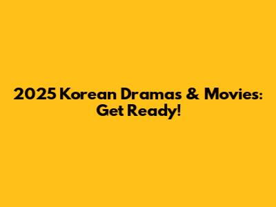 2025 Korean Dramas & Movies: Get Ready!
