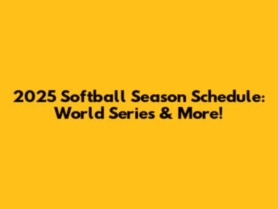 2025 Softball Season Schedule: World Series & More!