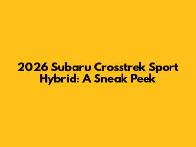 2026 Subaru Crosstrek Sport Hybrid: A Sneak Peek