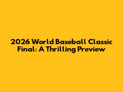 2026 World Baseball Classic Final: A Thrilling Preview
