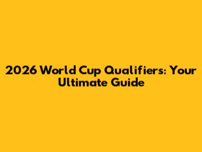 2026 World Cup Qualifiers: Your Ultimate Guide