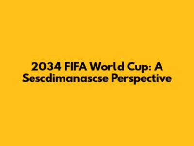 2034 FIFA World Cup: A Sescdimanascse Perspective