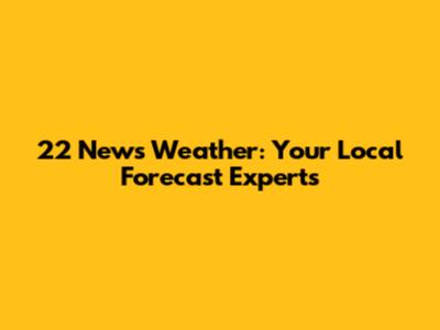 22 News Weather: Your Local Forecast Experts