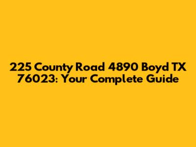 225 County Road 4890 Boyd TX 76023: Your Complete Guide