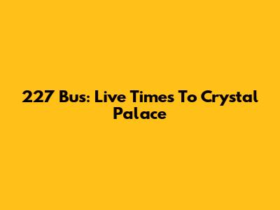 227 Bus: Live Times To Crystal Palace