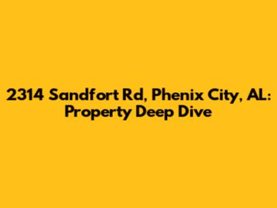 2314 Sandfort Rd, Phenix City, AL: Property Deep Dive