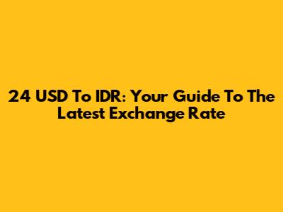24 USD To IDR: Your Guide To The Latest Exchange Rate