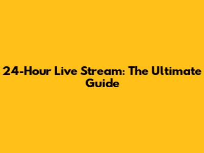 24-Hour Live Stream: The Ultimate Guide