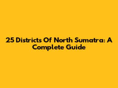 25 Districts Of North Sumatra: A Complete Guide
