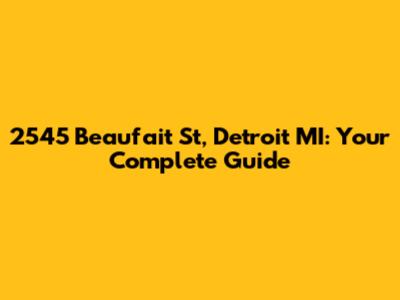2545 Beaufait St, Detroit MI: Your Complete Guide