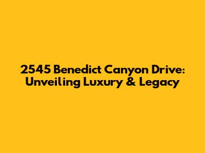 2545 Benedict Canyon Drive: Unveiling Luxury & Legacy