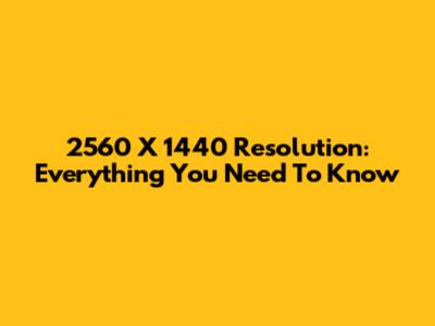 2560 X 1440 Resolution: Everything You Need To Know