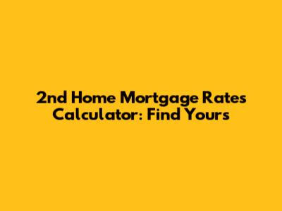 2nd Home Mortgage Rates Calculator: Find Yours