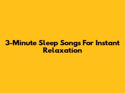 3-Minute Sleep Songs For Instant Relaxation