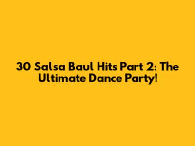30 Salsa Baul Hits Part 2: The Ultimate Dance Party!