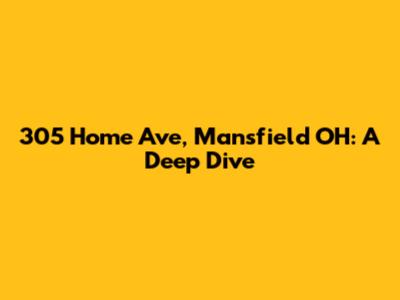 305 Home Ave, Mansfield OH: A Deep Dive