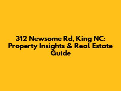 312 Newsome Rd, King NC: Property Insights & Real Estate Guide