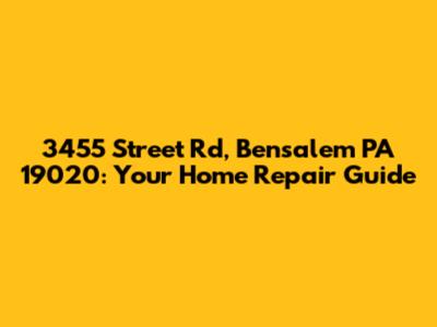 3455 Street Rd, Bensalem PA 19020: Your Home Repair Guide